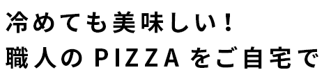 冷めても美味しい! 職人のPIZZAをご自宅で
